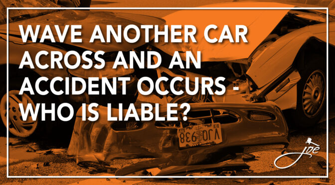 Wave Another Car Across And An Accident Occurs – Who is Liable?